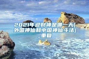 2021年迎财神是哪一天(外国神仙和中国神仙斗法)_重复