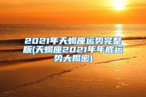 2021年天蝎座运势完整版(天蝎座2021年年底运势大揭密)