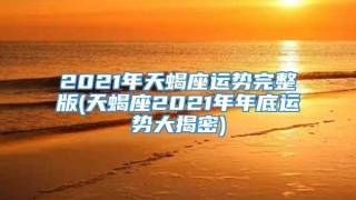 2021年天蝎座运势完整版(天蝎座2021年年底运势大揭密)