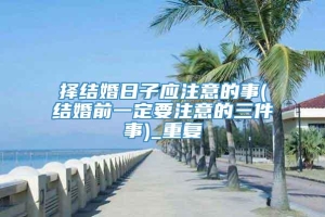 择结婚日子应注意的事(结婚前一定要注意的三件事)_重复