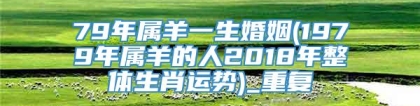 79年属羊一生婚姻(1979年属羊的人2018年整体生肖运势)_重复