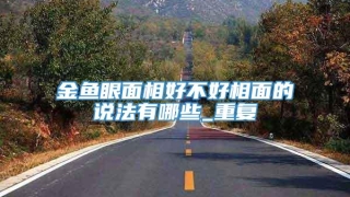 金鱼眼面相好不好相面的说法有哪些_重复
