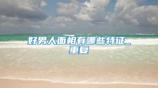 好男人面相有哪些特征_重复