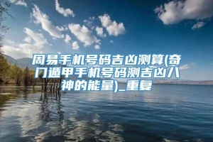 周易手机号码吉凶测算(奇门遁甲手机号码测吉凶八神的能量)_重复