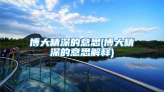 博大精深的意思(博大精深的意思解释)