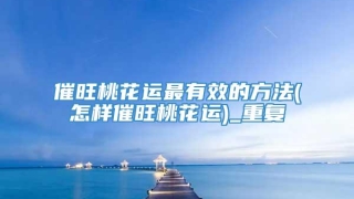 催旺桃花运最有效的方法(怎样催旺桃花运)_重复