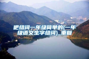 吧组词一年级简单的(一年级语文生字组词)_重复