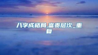 八字成格局,富贵层次_重复