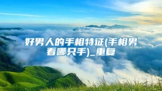 好男人的手相特征(手相男看哪只手)_重复