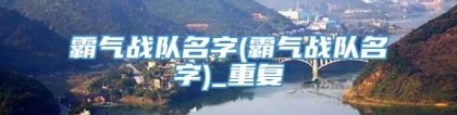 霸气战队名字(霸气战队名字)_重复