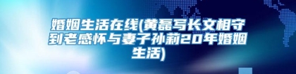 婚姻生活在线(黄磊写长文相守到老感怀与妻子孙莉20年婚姻生活)