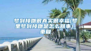 梦到接吻很真实很幸福(梦里梦到接吻是怎么回事)_重复