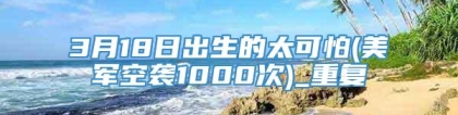 3月18日出生的太可怕(美军空袭1000次)_重复