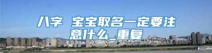 八字 宝宝取名一定要注意什么_重复