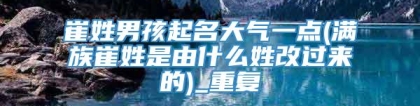 崔姓男孩起名大气一点(满族崔姓是由什么姓改过来的)_重复