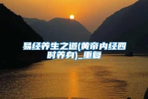 易经养生之道(黄帝内经四时养身)_重复