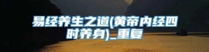 易经养生之道(黄帝内经四时养身)_重复