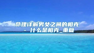 命理详解男女之间的相克 - 什么是相克_重复