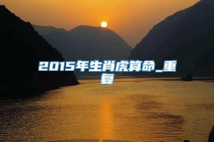 2015年生肖虎算命_重复