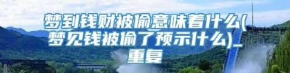 梦到钱财被偷意味着什么(梦见钱被偷了预示什么)_重复