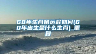 60年生肖鼠运程如何(60年出生是什么生肖)_重复