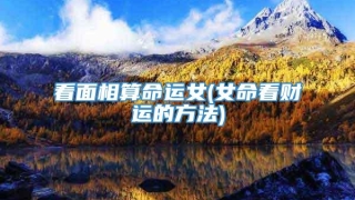 看面相算命运女(女命看财运的方法)