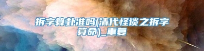 拆字算卦准吗(清代怪谈之拆字算命)_重复