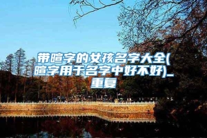 带暄字的女孩名字大全(暄字用于名字中好不好)_重复