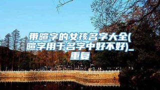 带暄字的女孩名字大全(暄字用于名字中好不好)_重复