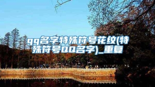 qq名字特殊符号花纹(特殊符号QQ名字)_重复