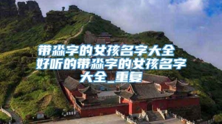 带淼字的女孩名字大全 好听的带淼字的女孩名字大全_重复