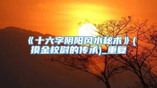 《十六字阴阳风水秘术》(摸金校尉的传承)_重复