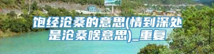 饱经沧桑的意思(情到深处是沧桑啥意思)_重复