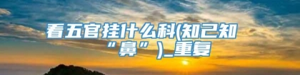 看五官挂什么科(知己知“鼻”)_重复