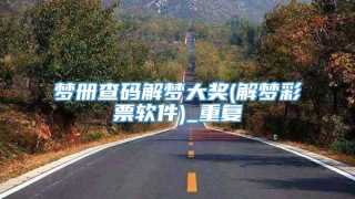 梦册查码解梦大奖(解梦彩票软件)_重复