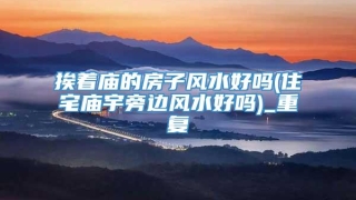 挨着庙的房子风水好吗(住宅庙宇旁边风水好吗)_重复