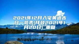 2021年12月入宅黄道吉日一览表(拜登2021年1月20日)_重复