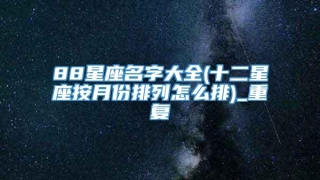 88星座名字大全(十二星座按月份排列怎么排)_重复