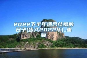 2022下半年适合结婚的日子(步入2022年)_重复