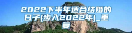 2022下半年适合结婚的日子(步入2022年)_重复