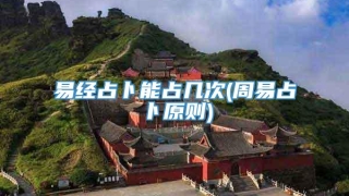 易经占卜能占几次(周易占卜原则)