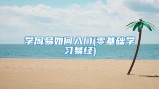 学周易如何入门(零基础学习易经)