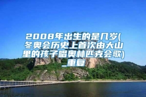 2008年出生的是几岁(冬奥会历史上首次由大山里的孩子唱奥林匹克会歌)_重复