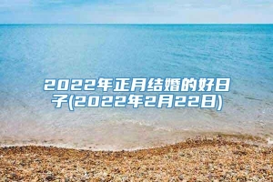 2022年正月结婚的好日子(2022年2月22日)