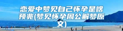 恋爱中梦见自己怀孕是啥预兆(梦见怀孕周公解梦原文)