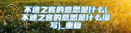 不速之客的意思是什么(不速之客的意思是什么缩写)_重复