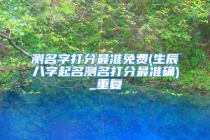 测名字打分最准免费(生辰八字起名测名打分最准确)_重复