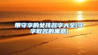 带守字的女孩名字大全(守字取名的寓意)