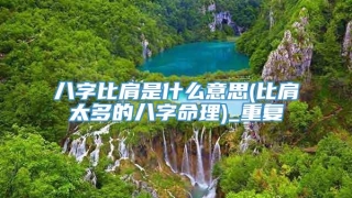 八字比肩是什么意思(比肩太多的八字命理)_重复