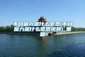 不自量力是什么意思(不自量力是什么意思视频)_重复